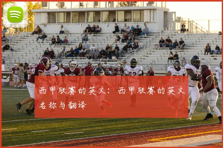 西甲联赛的英文：西甲联赛的英文名称与翻译