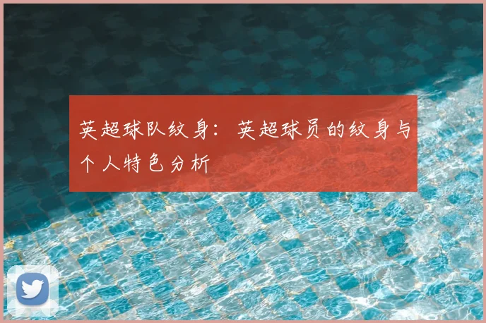 英超球队纹身：英超球员的纹身与个人特色分析