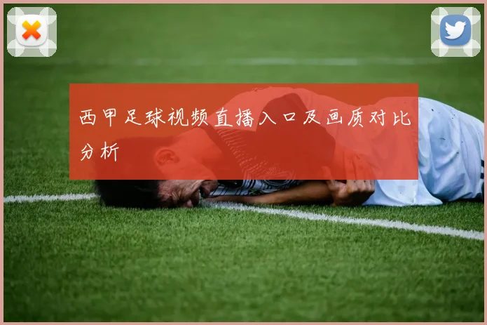 西甲足球视频直播入口及画质对比分析