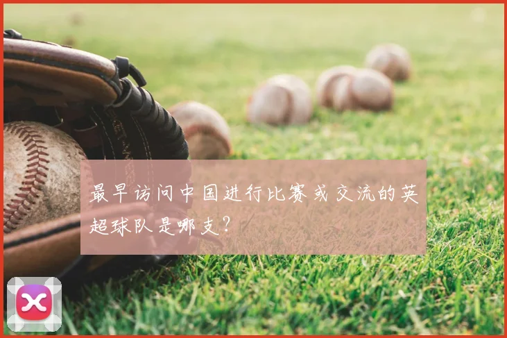 最早访问中国进行比赛或交流的英超球队是哪支？