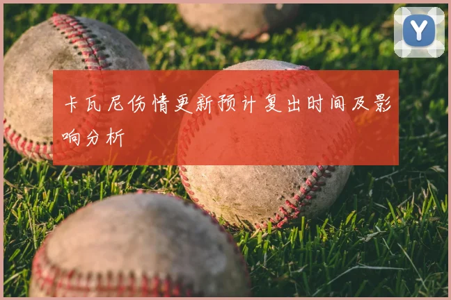 卡瓦尼伤情更新预计复出时间及影响分析