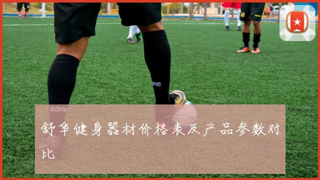 舒华健身器材价格表及产品参数对比