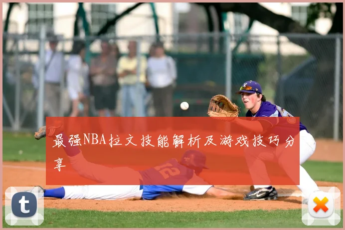 最强NBA拉文技能解析及游戏技巧分享