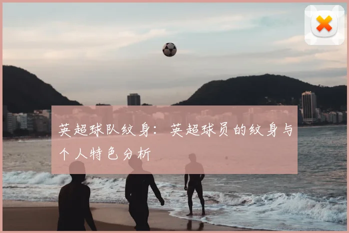 英超球队纹身：英超球员的纹身与个人特色分析